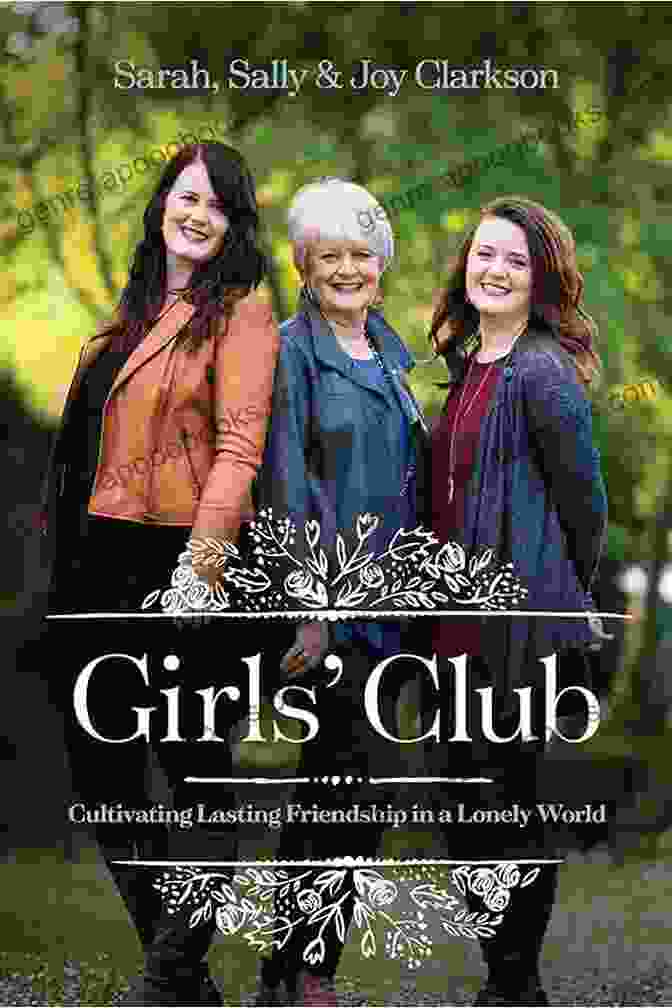 Cultivating Lasting Friendship In A Lonely World Girls Club: Cultivating Lasting Friendship In A Lonely World