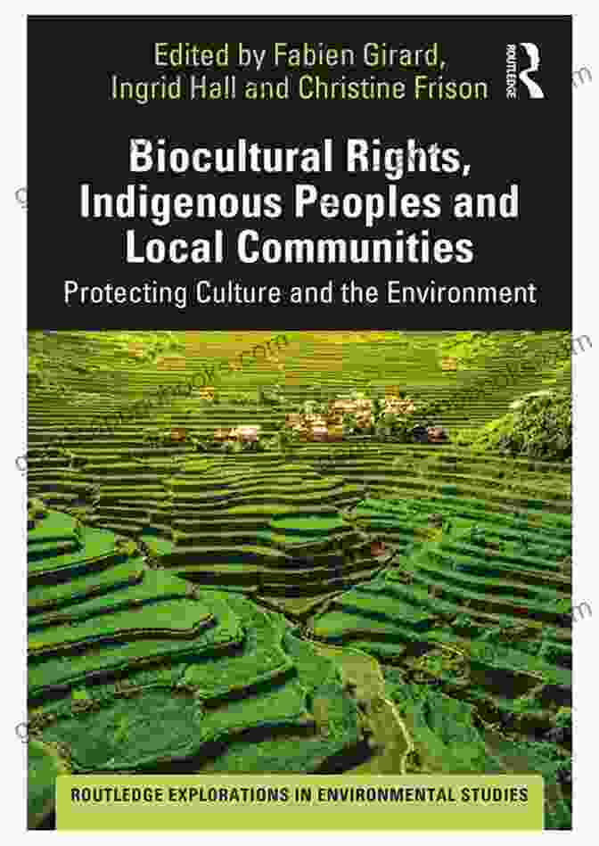 Indigenous Peoples And Local Communities Exercising Their Biocultural Rights Biocultural Rights Indigenous Peoples And Local Communities: Protecting Culture And The Environment (Routledge Explorations In Environmental Studies)