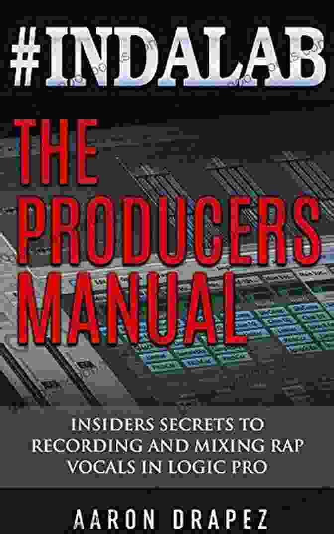 Insiders Secrets To Recording Mixing Rap Vocals In Logic Pro #Indalab The Producers Manual: Insiders Secrets To Recording Mixing Rap Vocals In Logic Pro