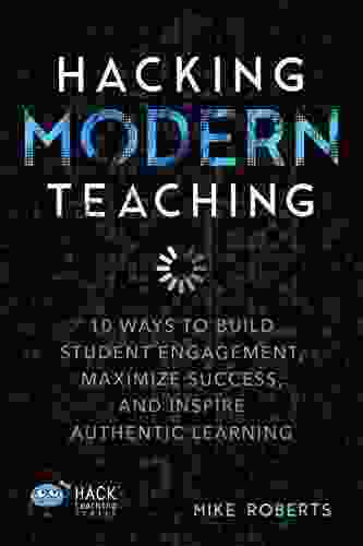 Hacking Modern Teaching: 10 Ways To Build Student Engagement Maximize Success And Inspire Authentic Learning (Hack Learning Series)