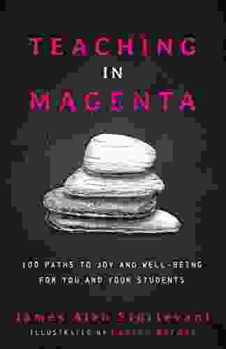 Teaching In Magenta: 100 Paths To Joy And Well Being For You And Your Students