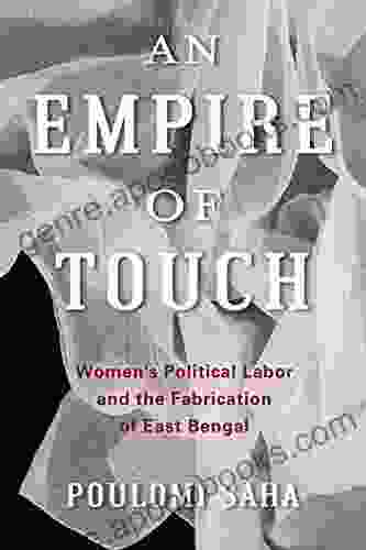 An Empire of Touch: Women s Political Labor and the Fabrication of East Bengal (Gender and Culture Series)