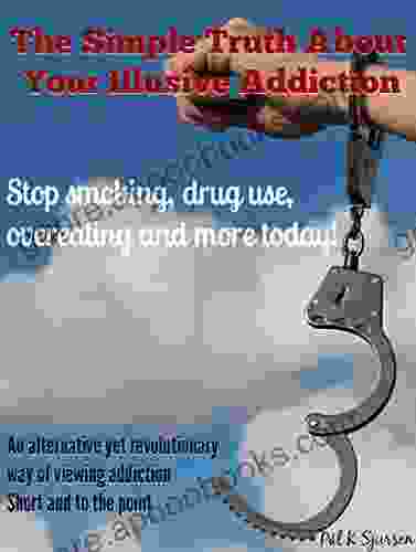 The Simple Truth About Your Illusive Addiction: Stop smoking drug use overeating and more today