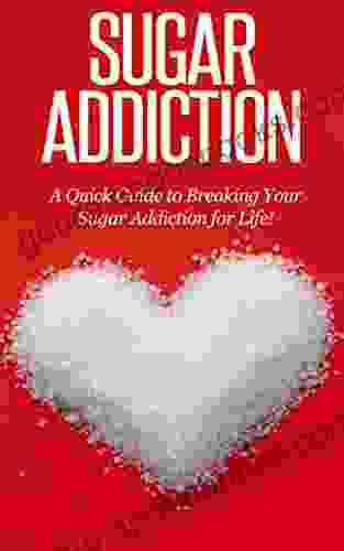 Sugar Addiction: A Quick Guide To Breaking Your Sugar Addiction For Life