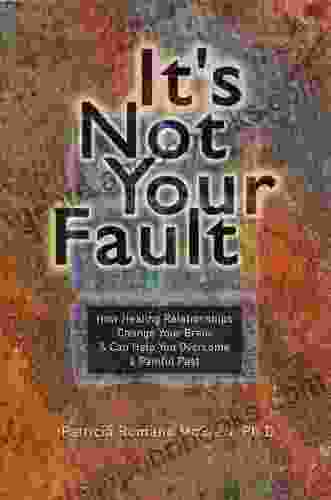 It S Not Your Fault: How Healing Relationships Change Your Brain Can Help You Overcome A Painful Past