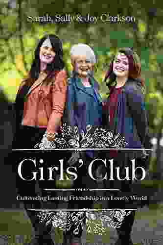 Girls Club: Cultivating Lasting Friendship In A Lonely World