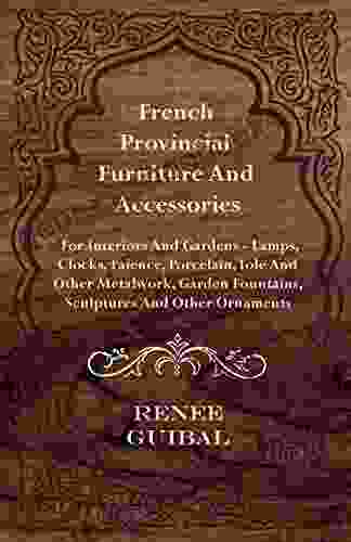 French Provincial Furniture And Accessories For Interiors And Gardens: Lamps Clocks Faience Porcelain Tole And Other Metalwork Garden Fountains Sculptures And Other Ornaments