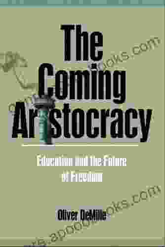 The Coming Aristocracy: Education And The Future Of Freedom (The Leadership Education Library 4)