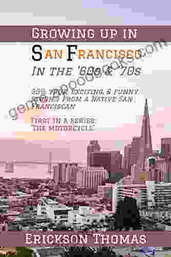 Growing Up In San Francisco In The 60s 70s: 99% True Exciting Funny Stories From A Native San Franciscan First In Series: The Motorcycle