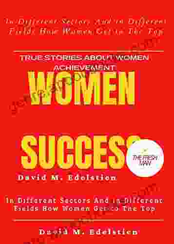 Women Success: In Different Sectors And in Different Fields How Women Get to The Top ( true stories about women achievement) (FRESH MAN)