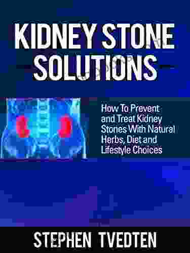 Kidney Stone Solutions: How To Prevent And Treat Kidney Stones With Natural Herbs Diet And Lifestyle Choices