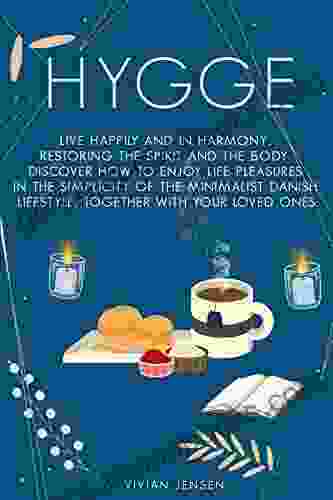 Hygge: Live Happily And In Harmony Restoring The Spirit And The Body Discover How To Enjoy Life Pleasures In The Simplicity Of The Minimalist Danish Lifestyle Together With Your Loved Ones