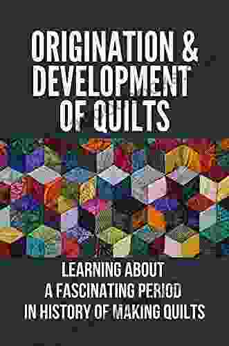 Origination Development Of Quilts: Learning About A Fascinating Period In History Of Making Quilts: Pioneer Quilts History