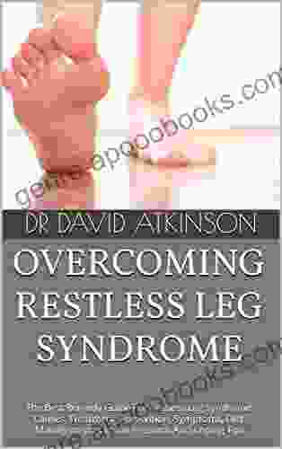 OVERCOMING RESTLESS LEG SYNDROME : The Best Remedy Guide For Restless Leg Syndrome Causes Treatment Prevention Symptoms Diet Management Clinical Research And Coping Tips