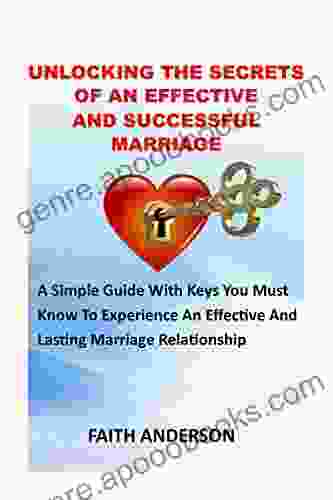 UNLOCKING MARRIAGE SECRETS : UNLOCKING THE SECRETS TO AN EFFECTIVE AND SUCCESSFUL MARRIAGE: A Simple Guide With Keys You Must Know To Experience A Blissful Amazing Lovely And Lasting Relationship