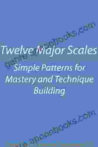 Twelve Major Scales: Simple Patterns For Mastery And Technique Building