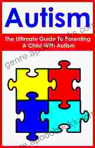 Autism: The Ultimate Guide To Parenting A Child With Autism: (special Needs Creating A Balanced And Happy Life Psychology And Counseling Parenting Ebooks Short Reads )