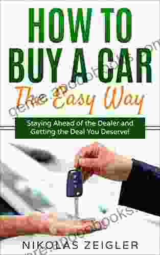 How To Buy A Car The Easy Way: Staying Ahead of the Dealer and Getting the Deal You Deserve