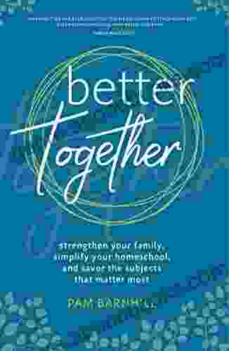 Better Together: Strengthen Your Family Simplify Your Homeschool and Savor the Subjects that Matter Most