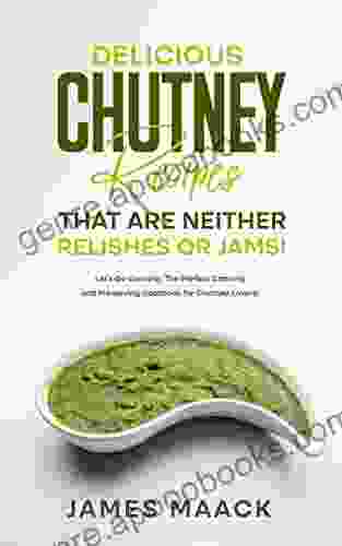 Delicious Chutney Recipes That Are Neither Relishes or Jams : Let s Go Canning: The Perfect Canning and Preserving Cookbook for Chutney Lovers