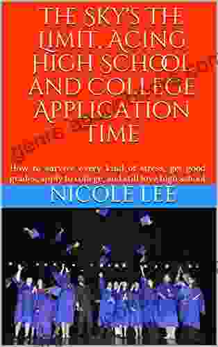 The Sky S The Limit Acing High School And College Application Time: How To Survive Every Kind Of Stress Get Good Grades Apply To College And Love High School