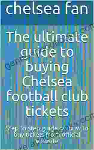 The Ultimate Guide To Buying Chelsea Football Club Tickets: Step To Step Guide On How To Buy Tickets From Official Website