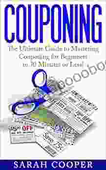 Couponing: The Ultimate Guide To Mastering Couponing For Beginners In 30 Days Or Less (Couponing How To Coupon Couponing For Beginners Couponing 101 Couponing Couponing Tips)