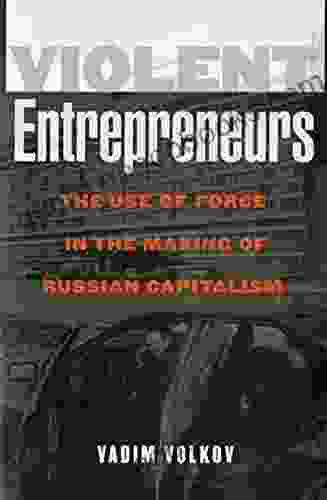 Violent Entrepreneurs: The Use Of Force In The Making Of Russian Capitalism