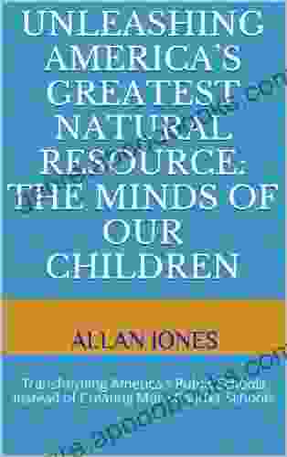 Unleashing America s Greatest Natural Resource: The Minds of Our Children: Transforming America s Public Schools Instead of Creating More Charter Schools