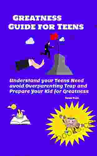 Greatness guide for teens: Understand your Childs need avoid overparenting trap and prepare your kid for greatness