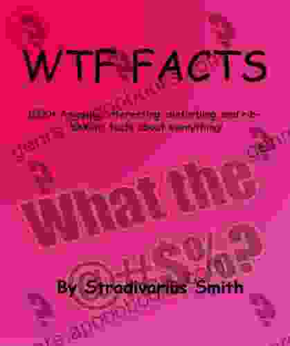 WTF Facts: 1000+ Amazing Interesting Disturbing And Rib Tickling Facts About Everything