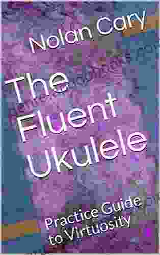 The Fluent Ukulele: Practice Guide To Virtuosity