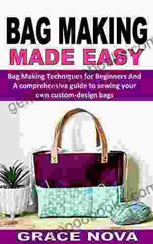 BAG MAKING MADE EASY: Bag Making Techniques for Beginners And A comprehensive guide to sewing your own custom design bags