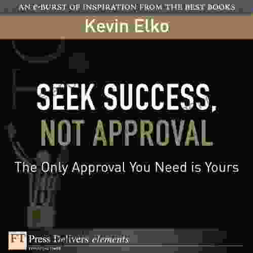 Seek Success Not Approval: The Only Approval You Need is Yours (FT Press Delivers Elements)