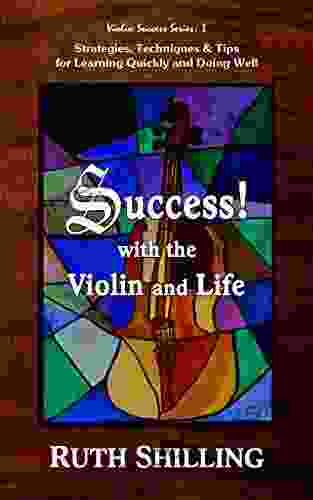 Success With The Violin And Life: Strategies Techniques Tips For Learning Quickly And Doing Well (Violin Success Series)