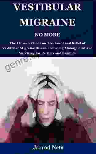 VESTIBULAR MIGRAINE NO MORE: The Ultimate Guide On Treatment And Relief Of Vestibular Migraine Disease Including Management And Surviving For Patients And Families